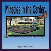 Cover image for Miracles in the Garden: Building a Butterfly Garden and Raising Monarch Butterflies