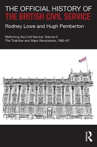 Cover image for The Official History of the British Civil Service: Reforming the Civil Service, Volume II: The Thatcher and Major Revolutions, 1982-97