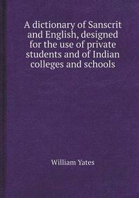 Cover image for A Dictionary of Sanscrit and English, Designed for the Use of Private Students and of Indian Colleges and Schools