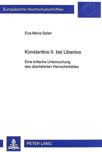 Konstantios II. Bei Libanios: Eine Kritische Untersuchung Des Ueberlieferten Herrscherbildes