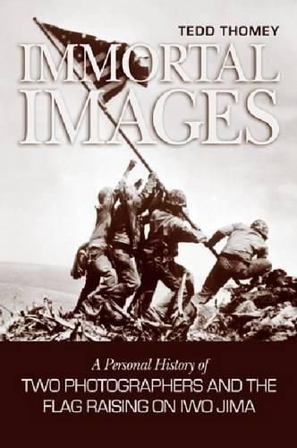 Cover image for Immortal Images: A Personal History of Two Photographers and the Flag-raising on Iwo Jima