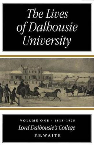 Cover image for The Lives of Dalhousie University: Volume I: 1818-1925, Lord Dalhousie's College