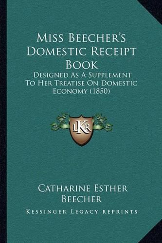 Cover image for Miss Beecher's Domestic Receipt Book: Designed as a Supplement to Her Treatise on Domestic Economy (1850)