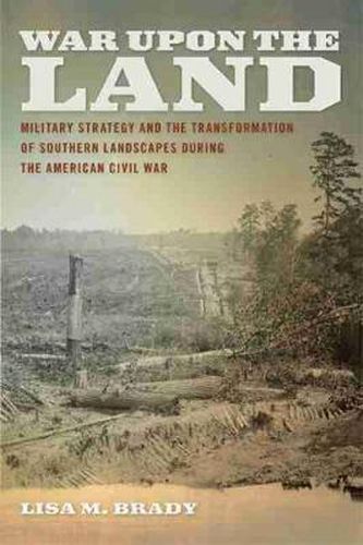 War Upon the Land: Military Strategy and the Transformation of Southern Landscapes during the American Civil War