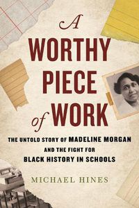 Cover image for A Worthy Piece of Work: The Untold Story of Madeline Morgan and the Fight for Black History in Schools