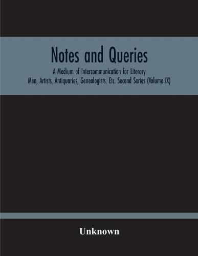 Cover image for Notes And Queries; A Medium Of Intercommunication For Literary Men, Artists, Antiquaries, Genealogists, Etc. Second Series (Volume Ix)