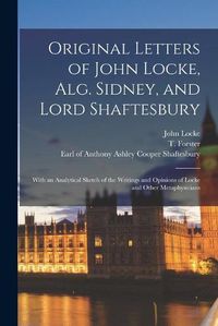 Cover image for Original Letters of John Locke, Alg. Sidney, and Lord Shaftesbury: With an Analytical Sketch of the Writings and Opinions of Locke and Other Metaphysicians