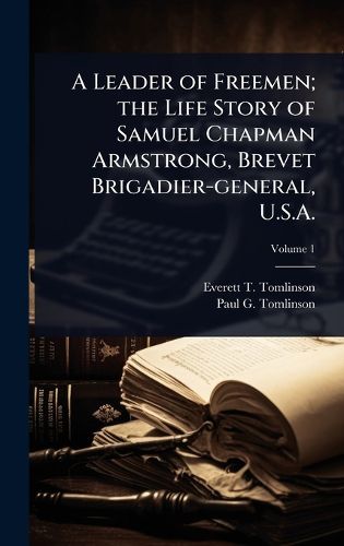 Cover image for A Leader of Freemen; the Life Story of Samuel Chapman Armstrong, Brevet Brigadier-general, U.S.A.