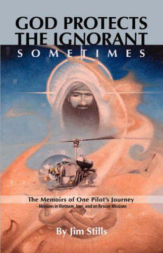 Cover image for God Protects the Ignorant. Sometimes (The Memoirs of One Pilot's Journey - Missions in Vietnam, Iran, and on Rescue Missions)