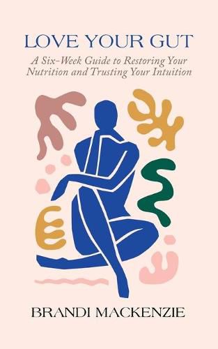 Cover image for Love Your Gut: A Six-Week Guide to Restoring Your Nutrition and Trusting Your Intuition