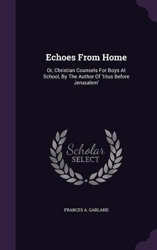 Cover image for Echoes from Home: Or, Christian Counsels for Boys at School, by the Author of 'Titus Before Jerusalem