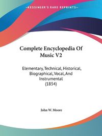 Cover image for Complete Encyclopedia of Music V2: Elementary, Technical, Historical, Biographical, Vocal, and Instrumental (1854)