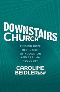 Cover image for Downstairs Church: Finding Hope in the Grit of Addiction and Trauma Recovery
