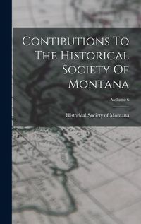 Cover image for Contibutions To The Historical Society Of Montana; Volume 6