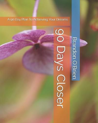 90 Days Closer: A 90 Day Plan To Achieving Your Dreams