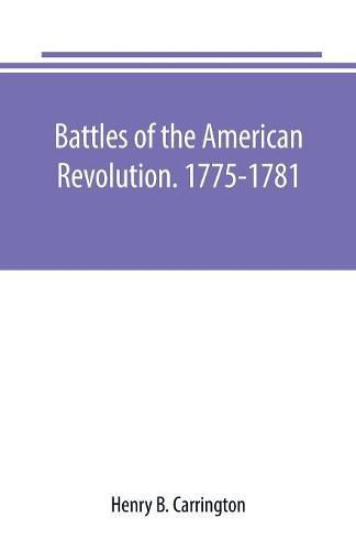 Cover image for Battles of the American Revolution. 1775-1781. Historical and military criticism, with topographical illustration