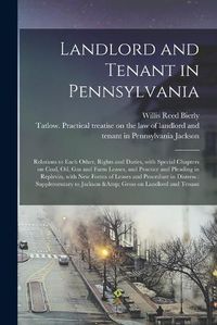 Cover image for Landlord and Tenant in Pennsylvania: Relations to Each Other, Rights and Duties, With Special Chapters on Coal, Oil, Gas and Farm Leases, and Practice and Pleading in Replevin, With New Forms of Leases and Procedure in Distress: Supplementary To...