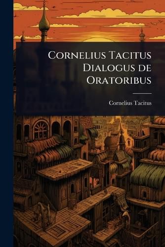 Cover image for Cornelius Tacitus Dialogus de Oratoribus