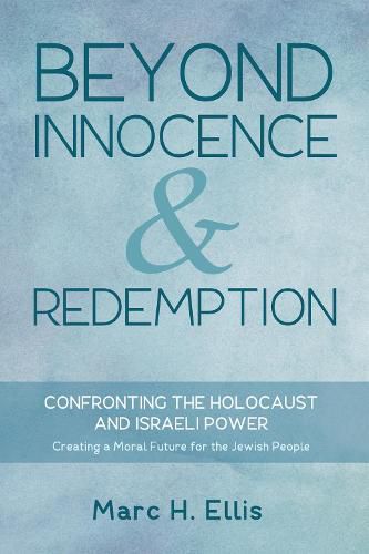 Beyond Innocence & Redemption: Confronting the Holocaust and Israeli Power: Creating a Moral Future for the Jewish People