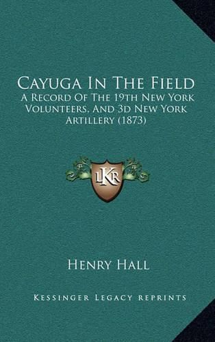 Cover image for Cayuga in the Field: A Record of the 19th New York Volunteers, and 3D New York Artillery (1873)
