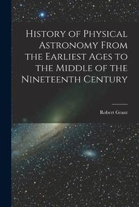 Cover image for History of Physical Astronomy From the Earliest Ages to the Middle of the Nineteenth Century