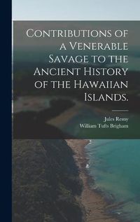 Cover image for Contributions of a Venerable Savage to the Ancient History of the Hawaiian Islands.