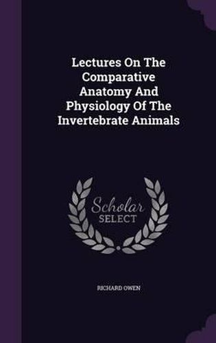 Lectures on the Comparative Anatomy and Physiology of the Invertebrate Animals