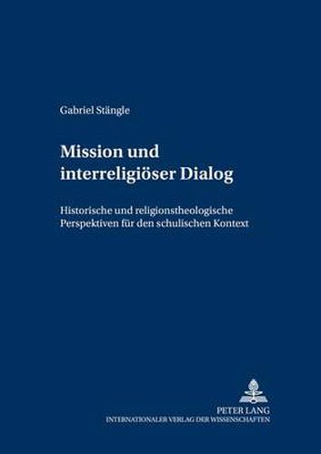 Cover image for Mission Und Interreligioeser Dialog: Historische Und Religionstheologische Perspektiven Fuer Den Schulischen Kontext