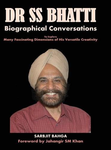 Cover image for Dr SS BHATTI: Biographical Conversations to Explore Many Fascinating Dimensions of His Versatile Creativity