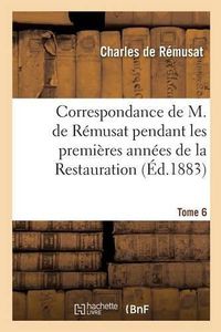 Cover image for Correspondance Pendant Les Premieres Annees de la Restauration Tome 6