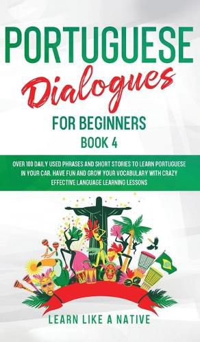 Cover image for Portuguese Dialogues for Beginners Book 4: Over 100 Daily Used Phrases & Short Stories to Learn Portuguese in Your Car. Have Fun and Grow Your Vocabulary with Crazy Effective Language Learning Lessons