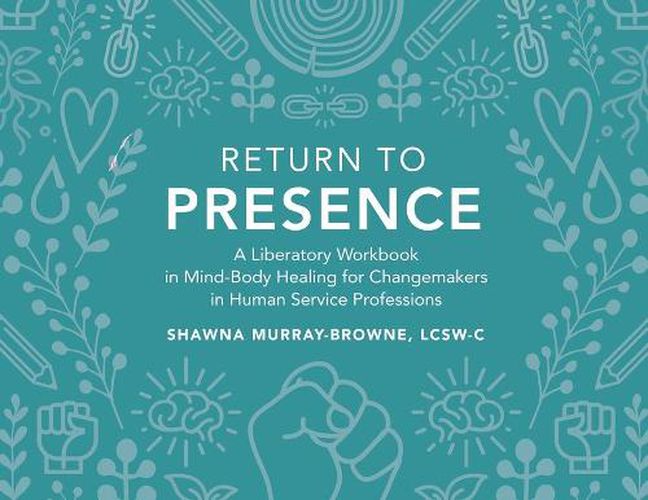 Cover image for Return to Presence: A Liberatory Workbook in Mind-Body Healing for Changemakers in Human Service Professions