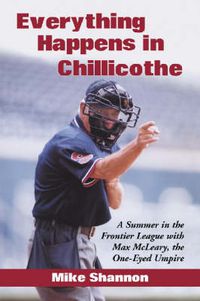 Cover image for Everything Happens in Chillicothe: A Summer in the Frontier League with Max McLeary, the One-Eyed Umpire