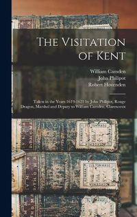 Cover image for The Visitation of Kent: Taken in the Years 1619-1621 by John Philipot, Rouge Dragon, Marshal and Deputy to William Camden, Clarenceux