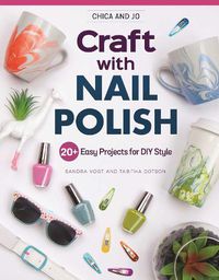Cover image for Chica and Jo Craft with Nail Polish: 20+ Easy Projects for DIY Style