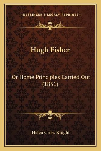 Hugh Fisher: Or Home Principles Carried Out (1851)