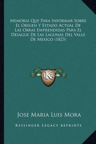 Memoria Que Para Informar Sobre El Origen y Estado Actual de Las Obras Emprendidas Para El Desague de Las Lagunas del Valle de Mexico (1823)