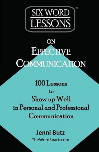 Cover image for Six-Word Lessons on Effective Communication: 100 Lessons to Show up Well in Personal and Professional Communication