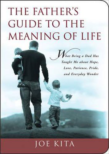 Cover image for The Father's Guide to the Meaning of Life: What Being a Dad Has Taught Me about Hope, Love, Patience, Pride, and Everyday Wonder