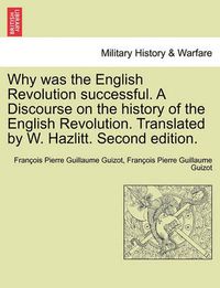 Cover image for Why Was the English Revolution Successful. a Discourse on the History of the English Revolution. Translated by W. Hazlitt. Second Edition.