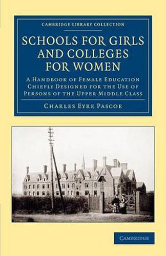 Schools for Girls and Colleges for Women: A Handbook of Female Education Chiefly Designed for the Use of Persons of the Upper Middle Class