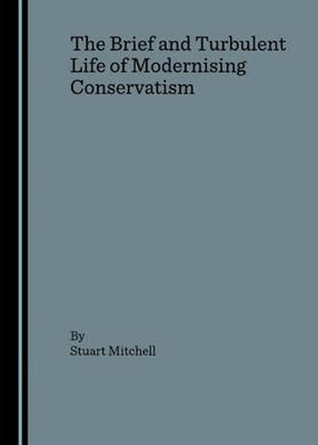 Cover image for The Brief and Turbulent Life of Modernising Conservatism