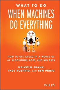 Cover image for What To Do When Machines Do Everything: How to Get Ahead in a World of AI, Algorithms, Bots, and Big Data