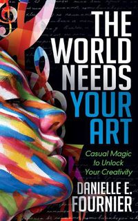 Cover image for The World Needs Your Art: Casual Magic to Unlock Your Creativity