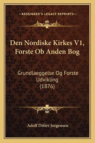 Den Nordiske Kirkes V1, Forste OB Anden Bog: Grundlaeggelse Og Forste Udvikling (1876)