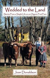 Cover image for Wedded to the Land: Stories From a Simple Life on an Organic Fruit Farm