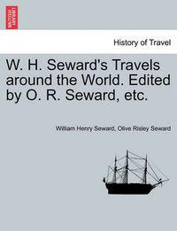 Cover image for W. H. Seward's Travels around the World. Edited by O. R. Seward, etc.