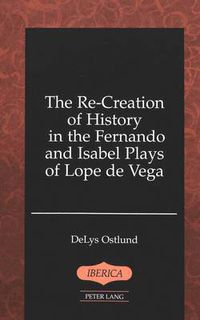 Cover image for The Re-Creation of History in the Fernando and Isabel Plays of Lope De Vega