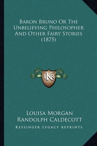 Baron Bruno or the Unbelieving Philosopher and Other Fairy Sbaron Bruno or the Unbelieving Philosopher and Other Fairy Stories (1875) Tories (1875)