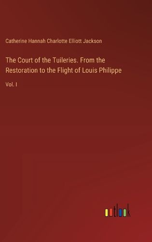 Cover image for The Court of the Tuileries. From the Restoration to the Flight of Louis Philippe